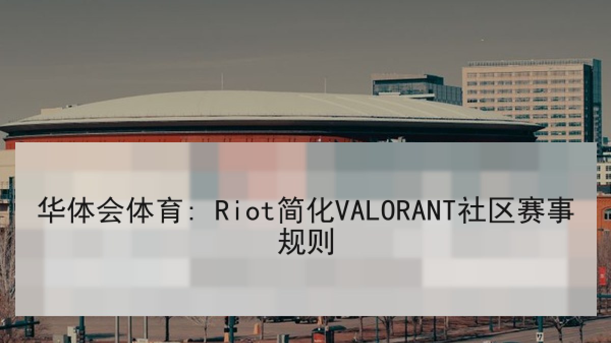 华体会体育: Riot简化VALORANT社区赛事规则