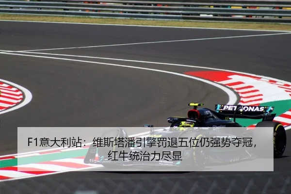 F1意大利站：维斯塔潘引擎罚退五位仍强势夺冠，红牛统治力尽显