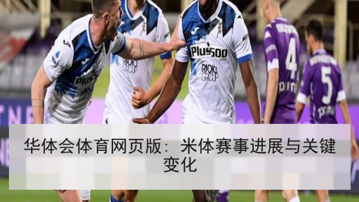 华体会体育网页版: 米体赛事进展与关键变化 华体会体育网页版: 米体赛事进展与关键变化