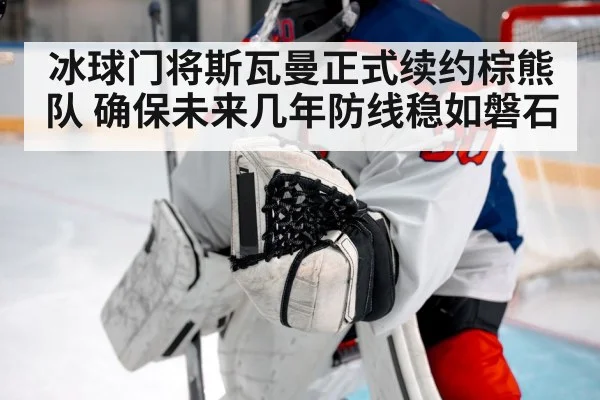 冰球门将斯瓦曼正式续约棕熊队 确保未来几年防线稳如磐石