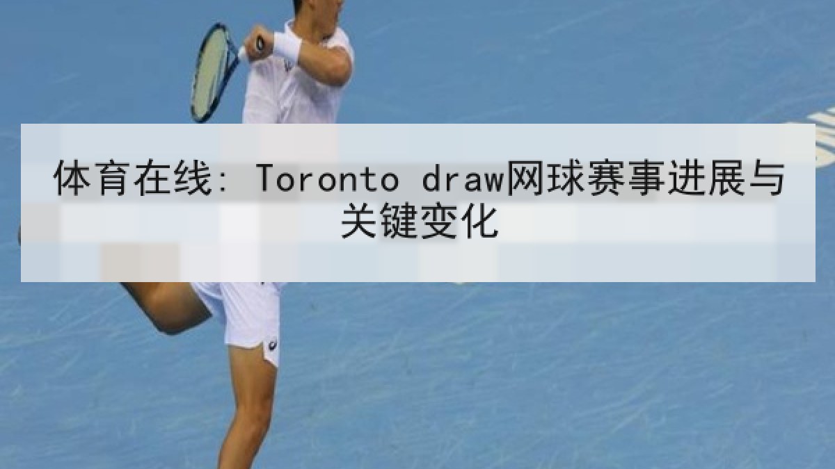 体育在线: Toronto draw网球赛事进展与关键变化 体育在线: Toronto draw网球赛事进展与关键变化