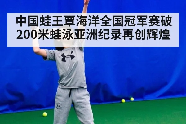 中国蛙王覃海洋全国冠军赛破200米蛙泳亚洲纪录再创辉煌